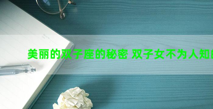 美丽的双子座的秘密 双子女不为人知的秘密